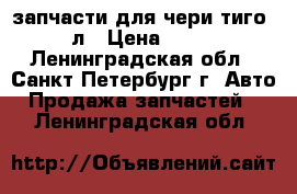 запчасти для чери тиго 2.4.л › Цена ­ 1 500 - Ленинградская обл., Санкт-Петербург г. Авто » Продажа запчастей   . Ленинградская обл.